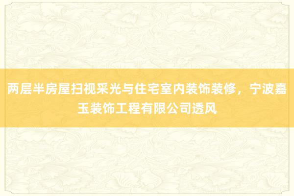 两层半房屋扫视采光与住宅室内装饰装修，宁波嘉玉装饰工程有限公司透风