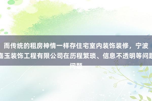 而传统的租房神情一样存住宅室内装饰装修,宁波嘉玉装饰工程有限公司在历程繁琐、信息不透明等问题